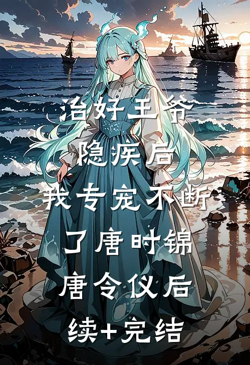 治好王爷隐疾后，我专宠不断了唐时锦唐令仪后续+完结