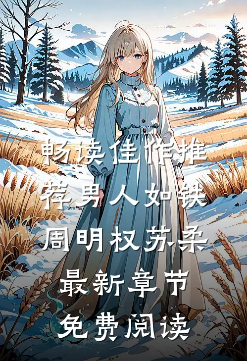 畅读佳作推荐男人如铁周明权苏柔最新章节免费阅读