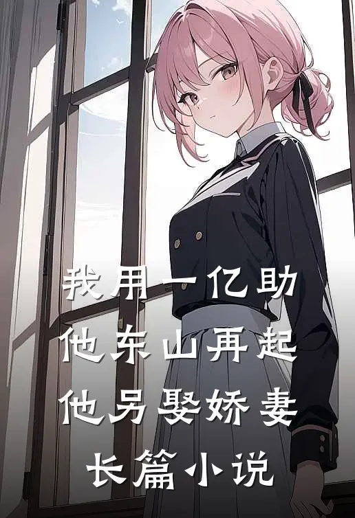 我用一亿助他东山再起，他另娶娇妻长篇小说