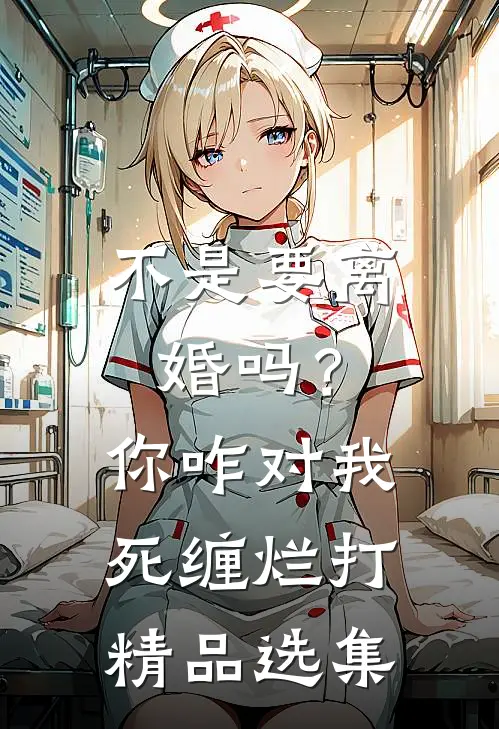 不是要离婚吗？你咋对我死缠烂打精品选集