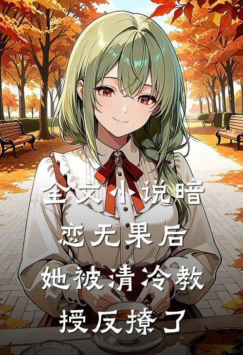 全文小说暗恋无果后，她被清冷教授反撩了