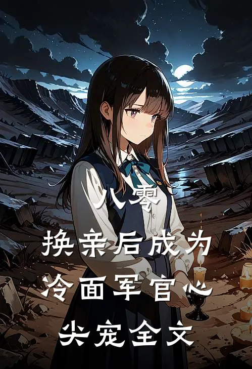 八零：换亲后成为冷面军官心尖宠全文