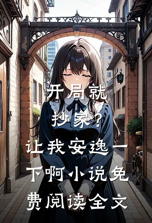 开局就抄家?让我安逸一下啊免费阅读全文无弹窗