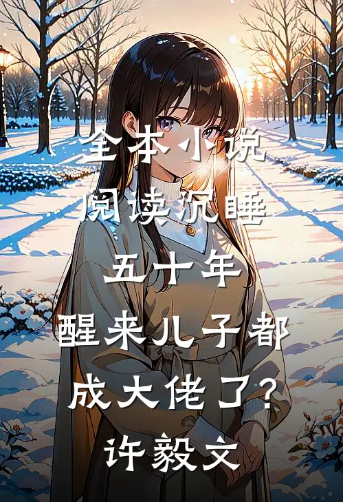 全本小说阅读沉睡五十年,醒来儿子都成大佬了?许毅文