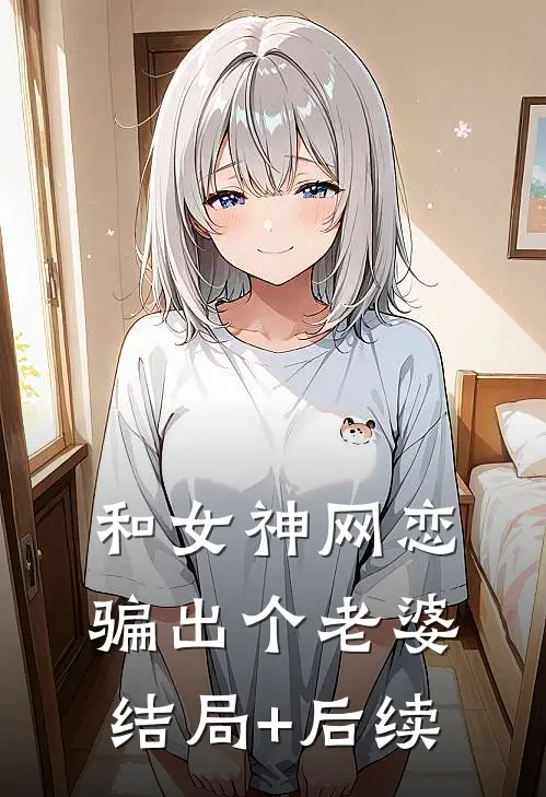 和女神网恋，骗出个老婆结局+后续