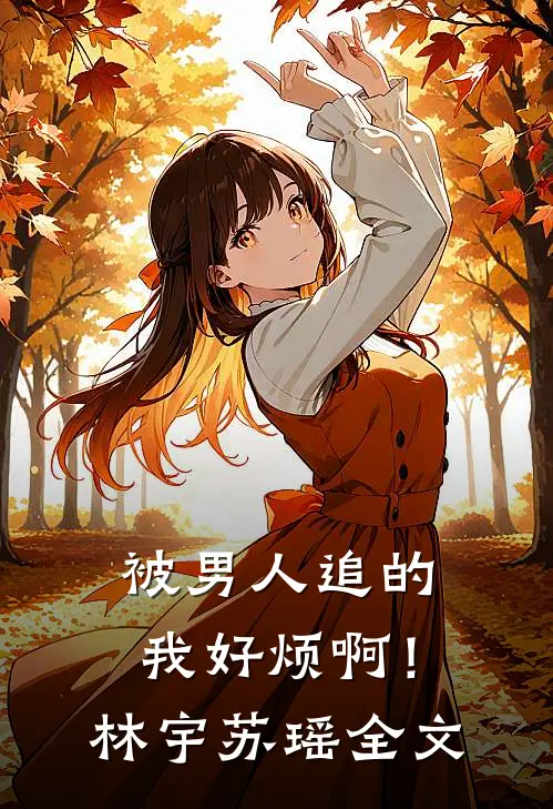 被男人追的我好烦啊!林宇苏瑶全文在线阅读
