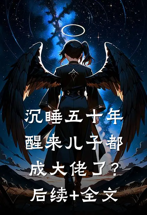 沉睡五十年，醒来儿子都成大佬了？后续+全文