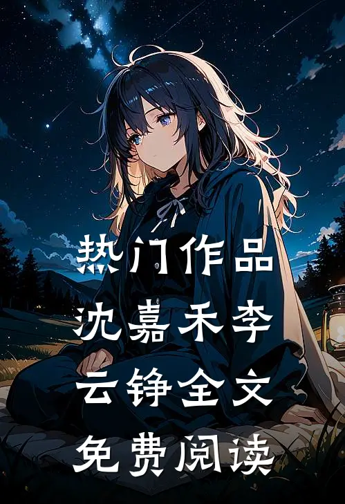 热门作品沈嘉禾李云铮全文免费阅读