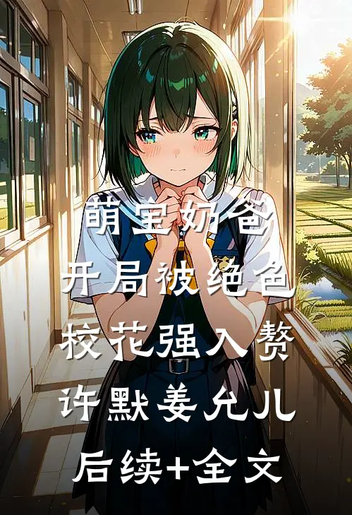 萌宝奶爸：开局被绝色校花强入赘许默姜允儿后续+全文