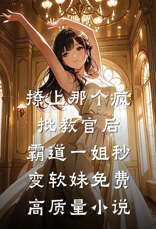 撩上那个疯批教官后,霸道一姐秒变软妹免费高质量小说