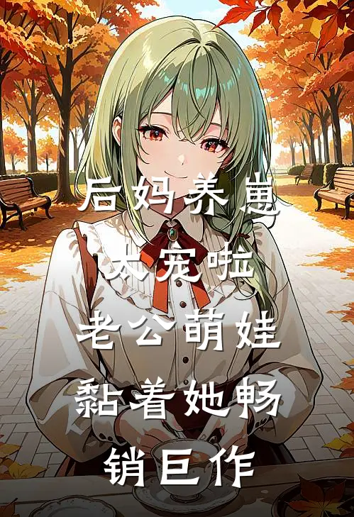 后妈养崽：太宠啦，老公萌娃黏着她畅销巨作