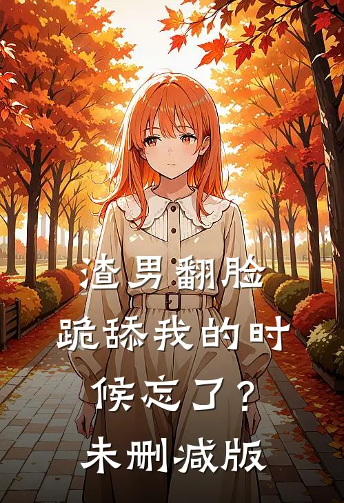 渣男翻脸，跪舔我的时候忘了？未删减版