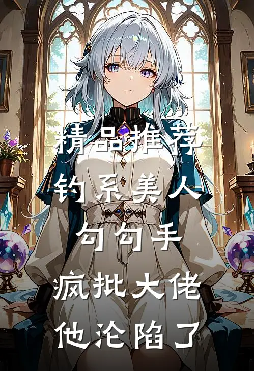 精品推荐钓系美人勾勾手，疯批大佬他沦陷了