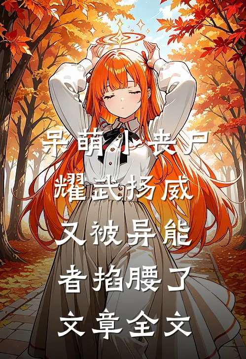 呆萌小丧尸耀武扬威，又被异能者掐腰了文章全文