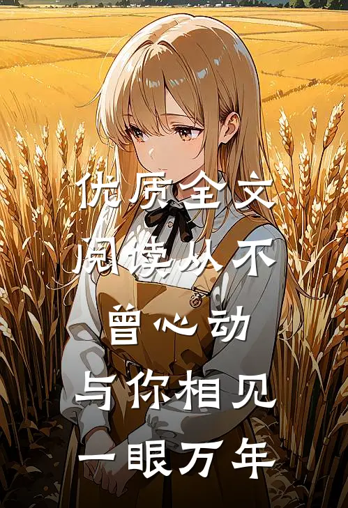 优质全文阅读从不曾心动，与你相见一眼万年