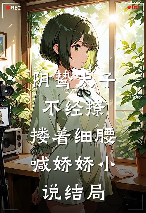 阴鸷太子不经撩，搂着细腰喊娇娇小说结局