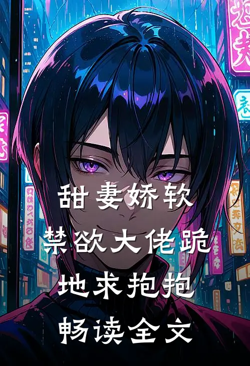 甜妻娇软，禁欲大佬跪地求抱抱畅读全文