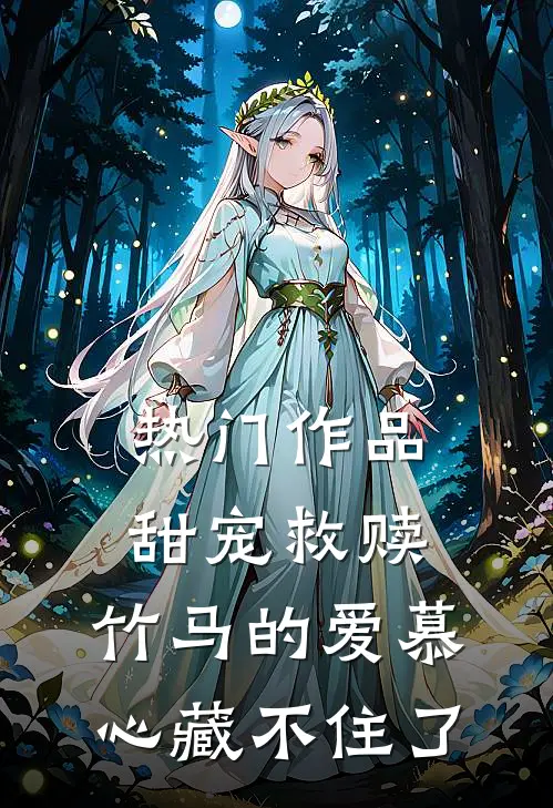 热门作品甜宠救赎：竹马的爱慕心藏不住了