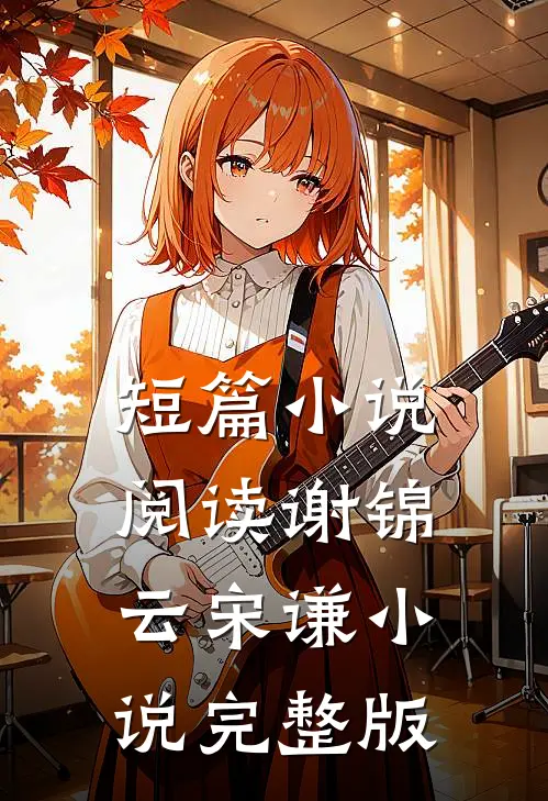 短篇小说阅读谢锦云宋谦小说完整版