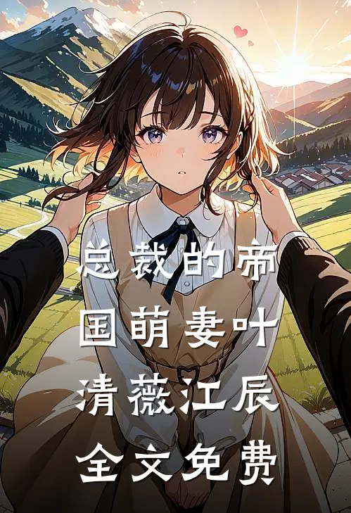 总裁的帝国萌妻叶清薇江辰全文免费