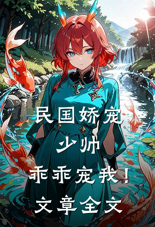 民国娇宠少帅,乖乖宠我!文章全文在线阅读