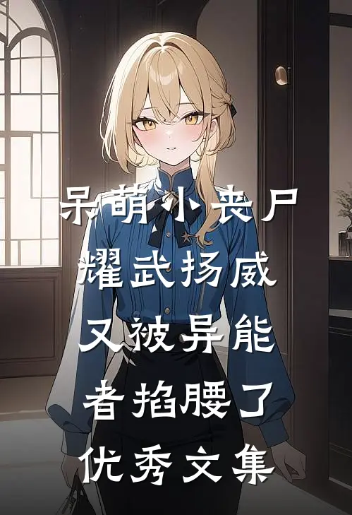 呆萌小丧尸耀武扬威，又被异能者掐腰了优秀文集