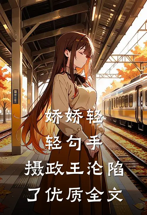 娇娇轻轻勾手，摄政王沦陷了优质全文