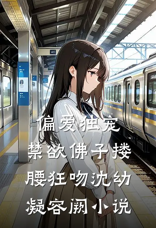 偏爱独宠，禁欲佛子搂腰狂吻沈幼凝容阙小说