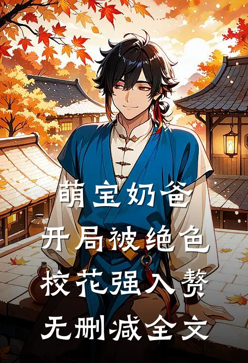 萌宝奶爸：开局被绝色校花强入赘无删减全文