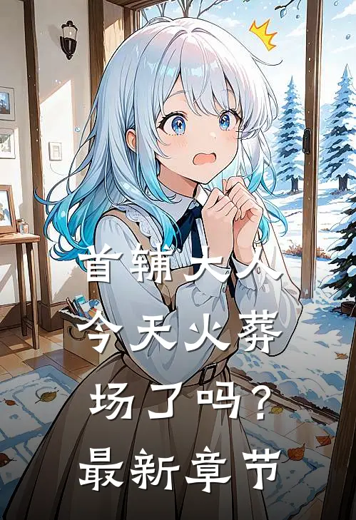 首辅大人今天火葬场了吗？最新章节