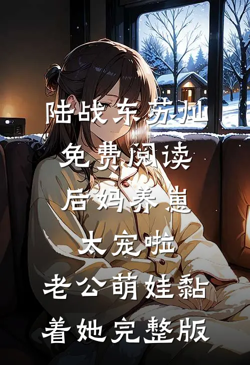 陆战东苏灿免费阅读后妈养崽:太宠啦,老公萌娃黏着她完整版