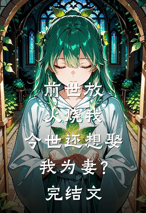 前世放火烧我,今世还想娶我为妻?完结文学