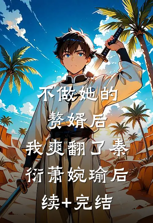 不做她的赘婿后，我爽翻了秦衍萧婉瑜后续+完结