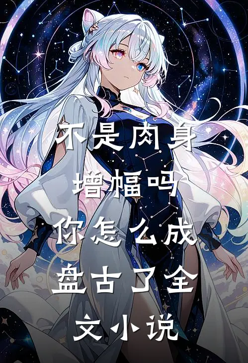 不是肉身增幅吗，你怎么成盘古了全文小说