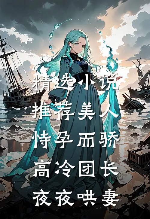 精选小说推荐美人恃孕而骄，高冷团长夜夜哄妻