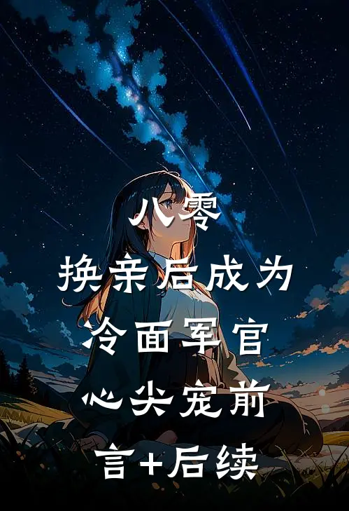 八零：换亲后成为冷面军官心尖宠前言+后续
