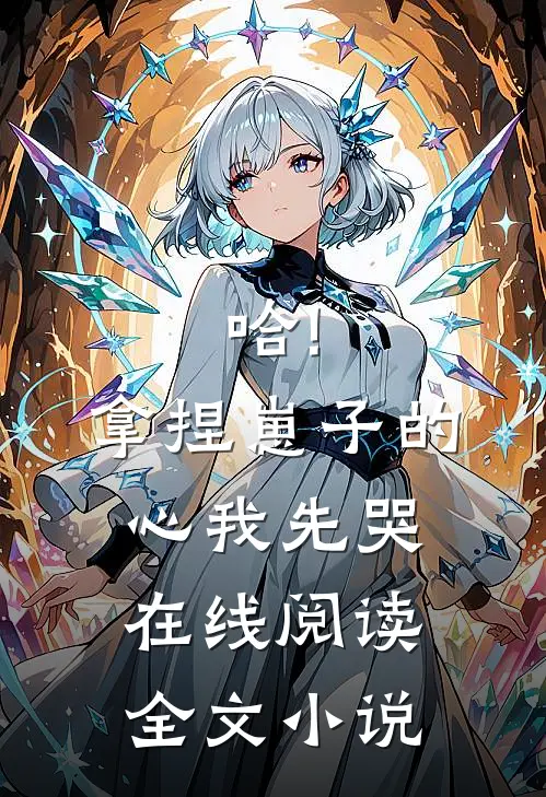 哈!拿捏崽子的心,我先哭在线阅读全文小说