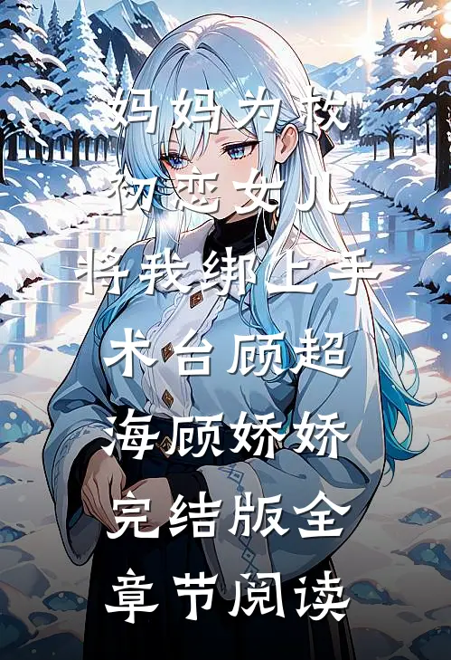 妈妈为救初恋女儿，将我绑上手术台顾超海顾娇娇完结版全章节阅读
