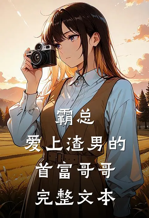 霸总：爱上渣男的首富哥哥完整文本
