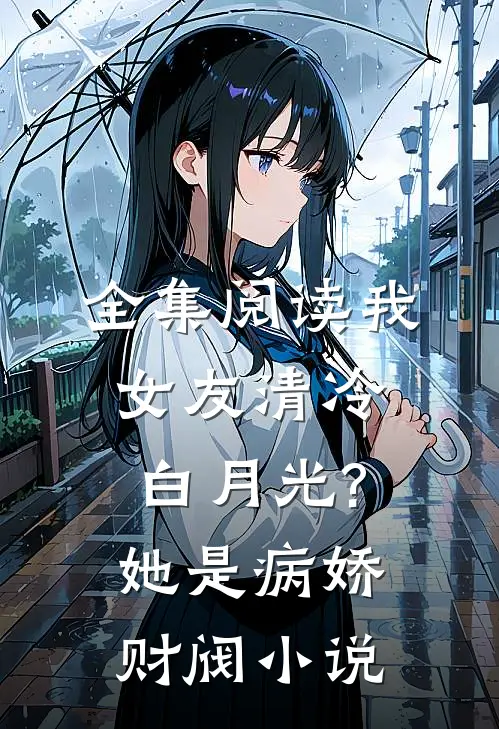 全集阅读我女友清冷白月光?她是病娇财阀小说
