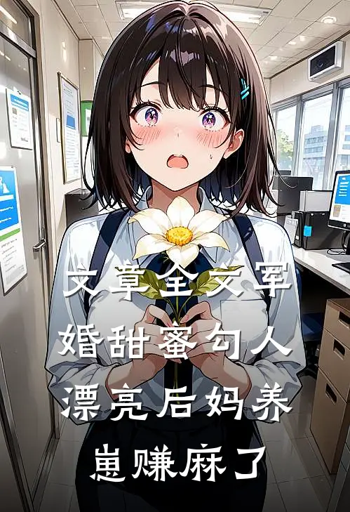 文章全文军婚甜蜜勾人，漂亮后妈养崽赚麻了