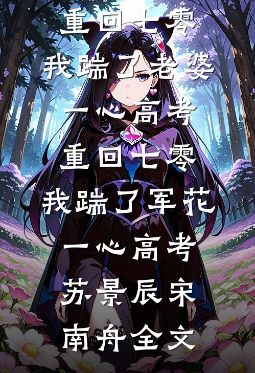 重回七零，我踹了老婆一心高考重回七零,我踹了军花一心高考： 苏景辰宋南舟全文