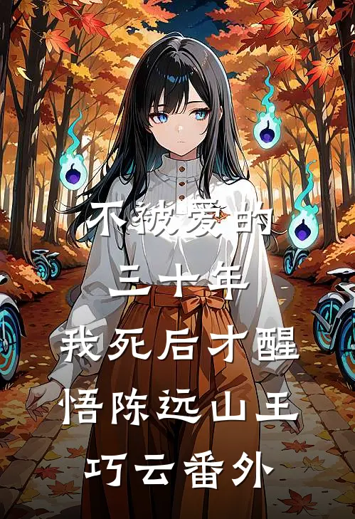 不被爱的三十年，我死后才醒悟陈远山王巧云 番外