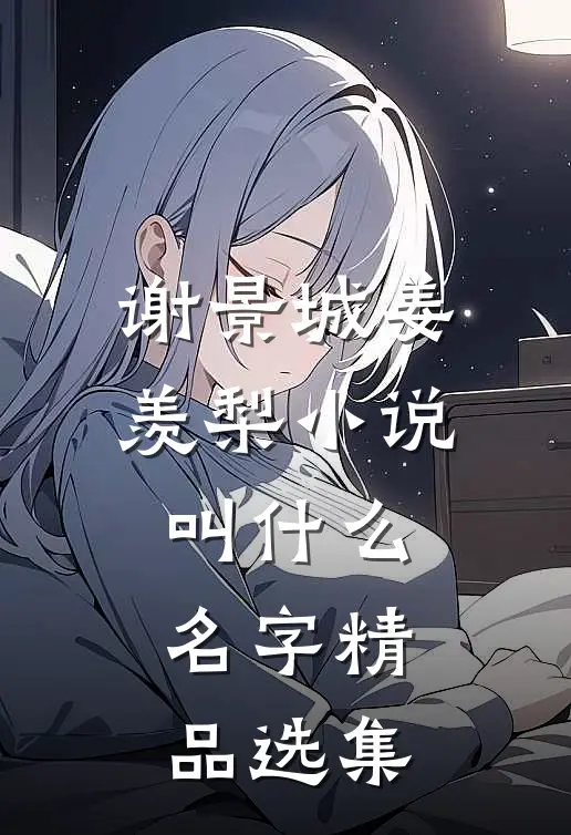 谢景城姜羡梨小说叫什么名字精品选集