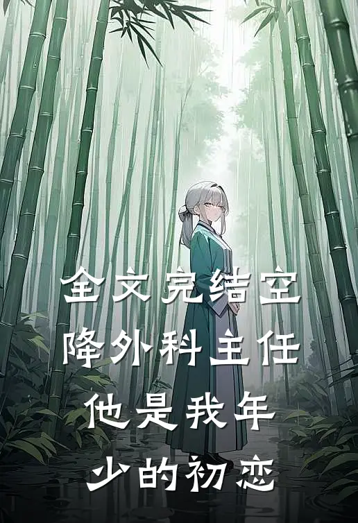 全文完结空降外科主任，他是我年少的初恋