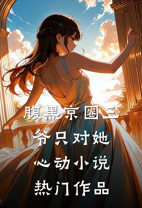 腹黑京圈三爷只对她心动小说热门作品