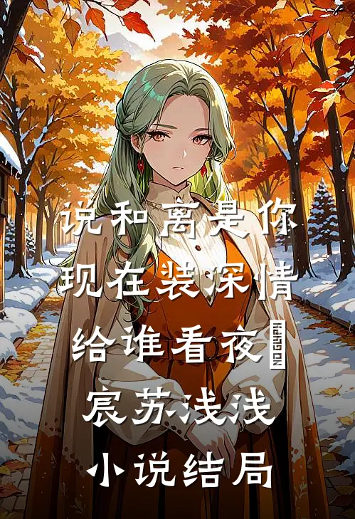 说和离是你，现在装深情给谁看夜璟宸苏浅浅小说结局
