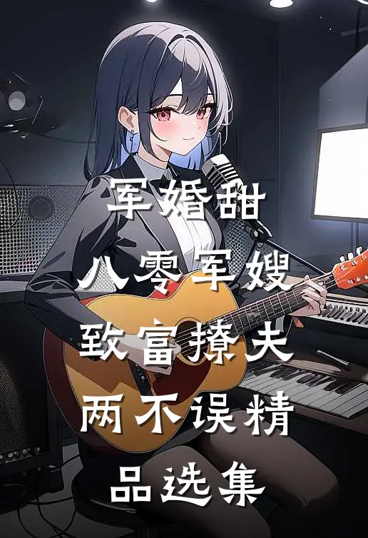 军婚甜：八零军嫂致富撩夫两不误精品选集