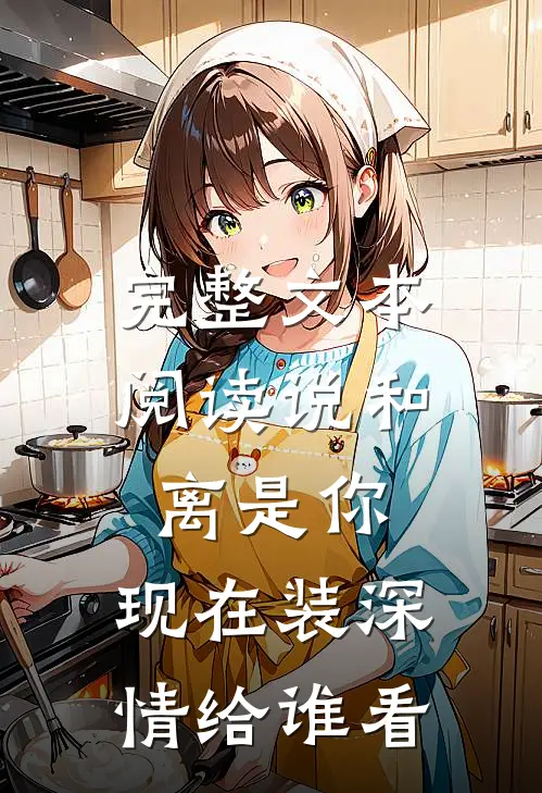 完整文本阅读说和离是你，现在装深情给谁看