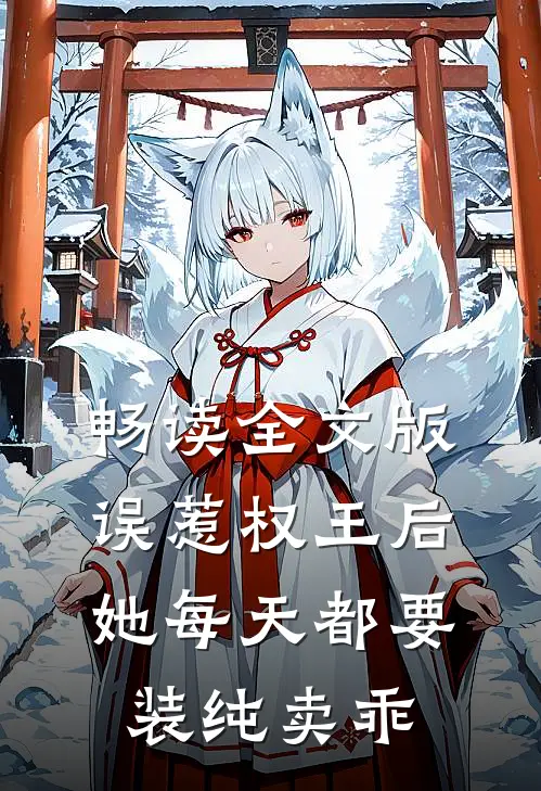 畅读全文版误惹权王后，她每天都要装纯卖乖